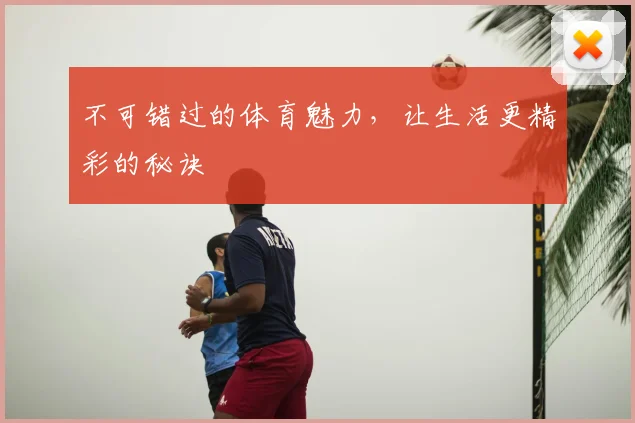 不可错过的体育魅力，让生活更精彩的秘诀