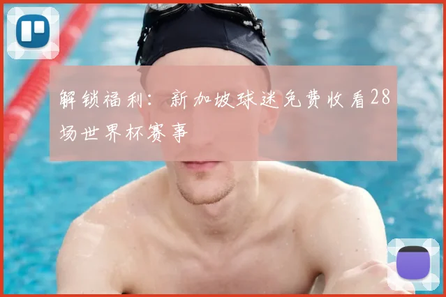 解锁福利:新加坡球迷免费收看28场世界杯赛事