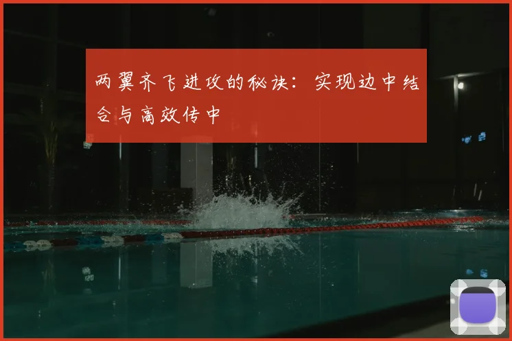 两翼齐飞进攻的秘诀:实现边中结合与高效传中