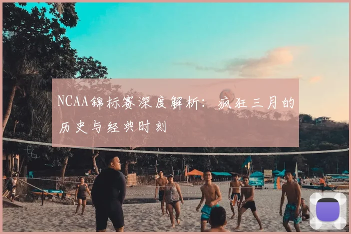 NCAA锦标赛深度解析：疯狂三月的历史与经典时刻