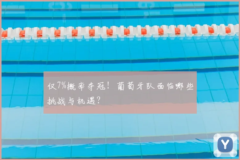仅7%概率夺冠！葡萄牙队面临哪些挑战与机遇？