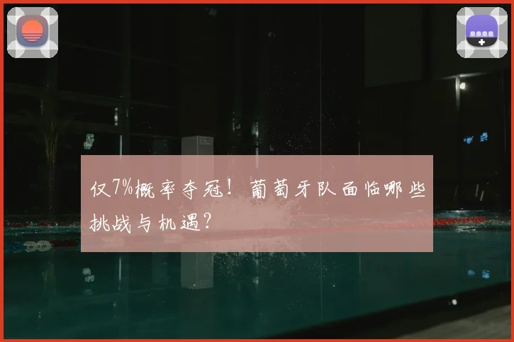 仅7%概率夺冠!葡萄牙队面临哪些挑战与机遇?